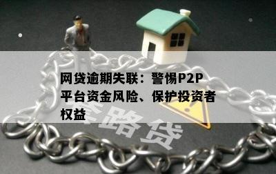 网贷逾期失联：警惕P2P平台资金风险、保护投资者权益