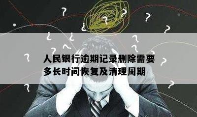 人民银行逾期记录删除需要多长时间恢复及清理周期