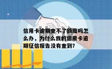 信用卡逾期查不了额度吗怎么办，为什么我的信用卡逾期征信报告没有查到？