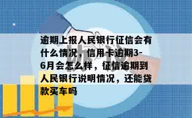 逾期上报人民银行征信会有什么情况，信用卡逾期3-6月会怎么样，征信逾期到人民银行说明情况，还能贷款买车吗