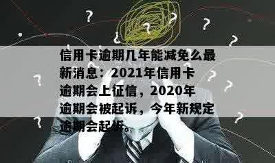 信用卡逾期几年能减免么最新消息：2021年信用卡逾期会上征信，2020年逾期会被起诉，今年新规定逾期会起诉。