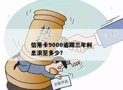 信用卡9000逾期三年利息滚至多少？