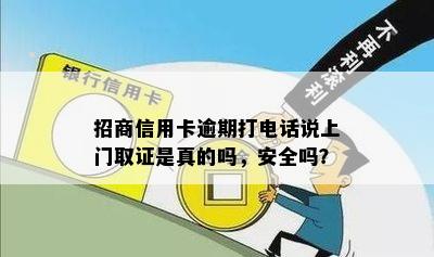 招商信用卡逾期打电话说上门取证是真的吗，安全吗？