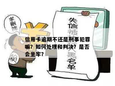 信用卡逾期不还是刑事犯罪嘛？如何处理和判决？是否会坐牢？