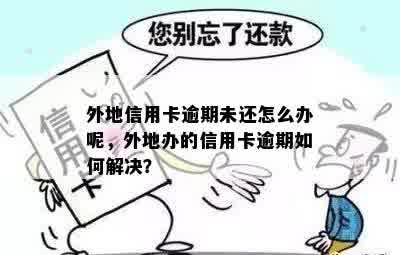 外地信用卡逾期未还怎么办呢，外地办的信用卡逾期如何解决？