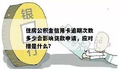 住房公积金信用卡逾期次数多少会影响贷款申请，应对措是什么？