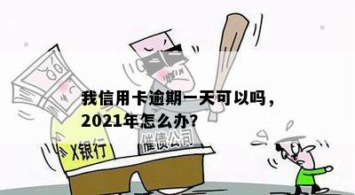 我信用卡逾期一天可以吗，2021年怎么办？