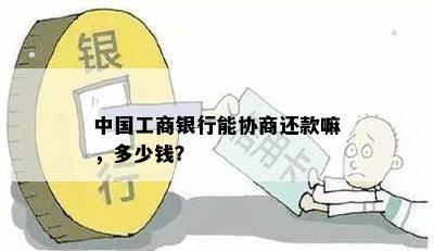 中国工商银行能协商还款嘛，多少钱？