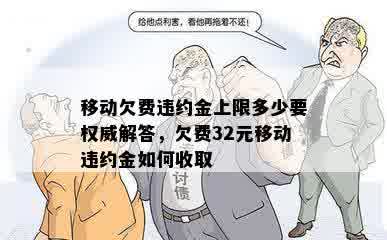 移动欠费违约金上限多少要权威解答，欠费32元移动违约金如何收取