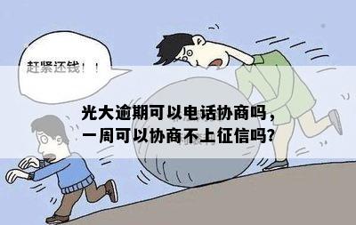 光大逾期可以电话协商吗，一周可以协商不上征信吗？