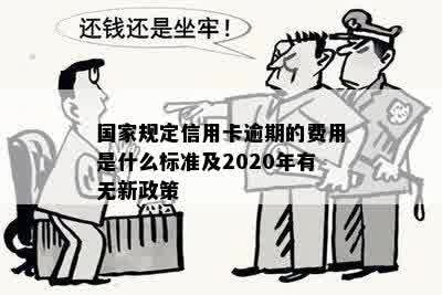 国家规定信用卡逾期的费用是什么标准及2020年有无新政策