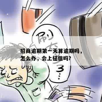 招商逾期之一天算逾期吗，怎么办，会上征信吗？