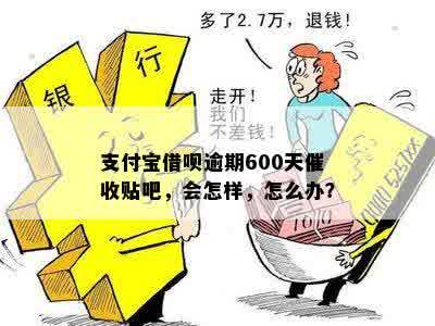 支付宝借呗逾期600天催收贴吧，会怎样，怎么办？