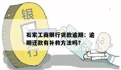 石家工商银行货款逾期：逾期还款有补救方法吗?