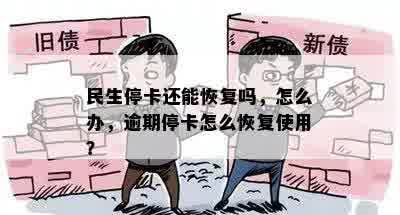 民生停卡还能恢复吗，怎么办，逾期停卡怎么恢复使用？