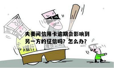 夫妻间信用卡逾期会影响到另一方的征信吗？怎么办？