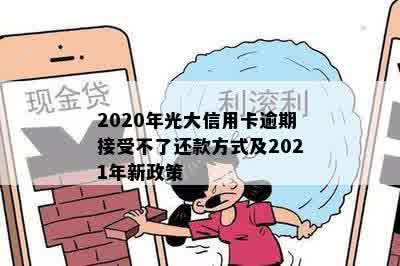 2020年光大信用卡逾期接受不了还款方式及2021年新政策