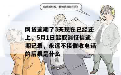 网贷逾期了3天现在已经还上，5月1日起取消征信逾期记录，永远不接催收电话的后果是什么