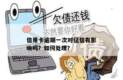 信用卡逾期一次对征信有影响吗？如何处理？