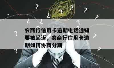 农商行信用卡逾期电话通知要被起诉，农商行信用卡逾期如何协商分期