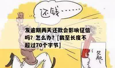 发逾期两天还款会影响征信吗？怎么办？[截至长度不超过70个字节]