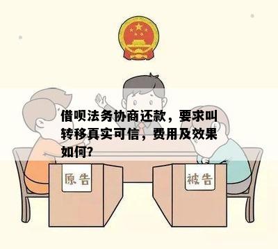 借呗法务协商还款，要求叫转移真实可信，费用及效果如何？