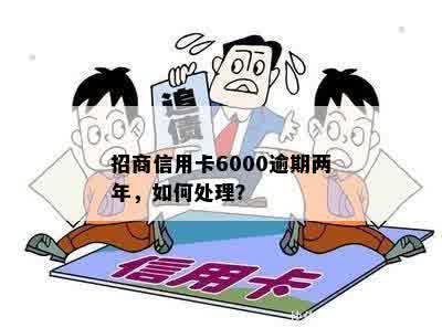 招商信用卡6000逾期两年，如何处理？