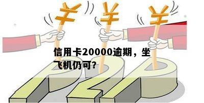 信用卡20000逾期，坐飞机仍可？