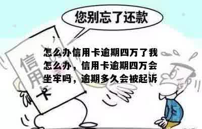 怎么办信用卡逾期四万了我怎么办，信用卡逾期四万会坐牢吗，逾期多久会被起诉？