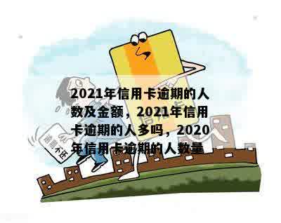 2021年信用卡逾期的人数及金额，2021年信用卡逾期的人多吗，2020年信用卡逾期的人数量