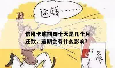 信用卡逾期四十天是几个月还款，逾期会有什么影响？