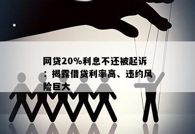 网贷20%利息不还被起诉：揭露借贷利率高、违约风险巨大