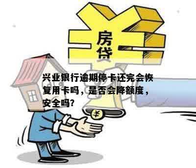 兴业银行逾期停卡还完会恢复用卡吗，是否会降额度，安全吗？