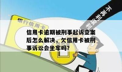 信用卡逾期被刑事起诉立案后怎么解决，欠信用卡被刑事诉讼会坐牢吗？