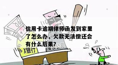 信用卡逾期律师函发到家里了怎么办，欠款无法偿还会有什么后果？