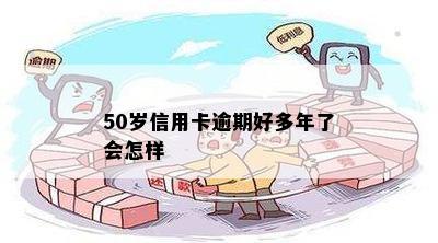 50岁信用卡逾期好多年了会怎样