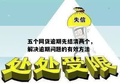 五个网贷逾期先结清两个，解决逾期问题的有效方法