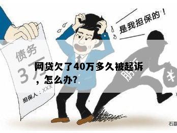 网贷欠了40万多久被起诉，怎么办？