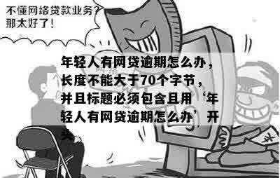 年轻人有网贷逾期怎么办，长度不能大于70个字节，并且标题必须包含且用‘年轻人有网贷逾期怎么办’开头