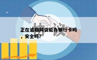 正在逾期网贷能办银行卡吗，安全吗？