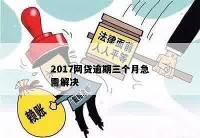 2017网贷逾期三个月急需解决