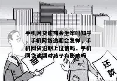 手机网贷逾期会坐牢吗知乎，手机网贷逾期会怎样，手机网贷逾期上征信吗，手机网贷逾期对孩子有影响吗