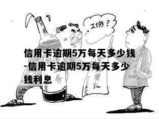 信用卡逾期5万每天多少钱-信用卡逾期5万每天多少钱利息