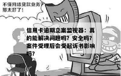 信用卡逾期立案监视器：真的能解决问题吗？安全吗？案件受理后会受起诉书影响吗？