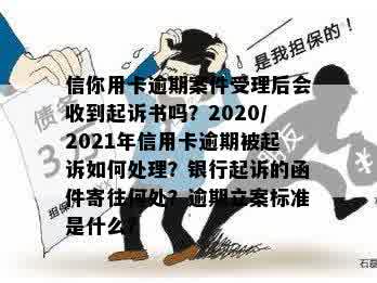 信你用卡逾期案件受理后会收到起诉书吗？2020/2021年信用卡逾期被起诉如何处理？银行起诉的函件寄往何处？逾期立案标准是什么？