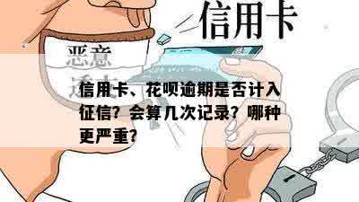 信用卡、花呗逾期是否计入征信？会算几次记录？哪种更严重？