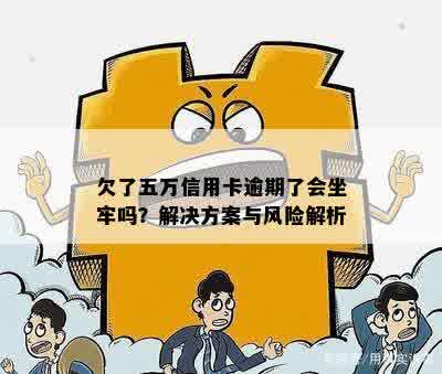 欠了五万信用卡逾期了会坐牢吗？解决方案与风险解析