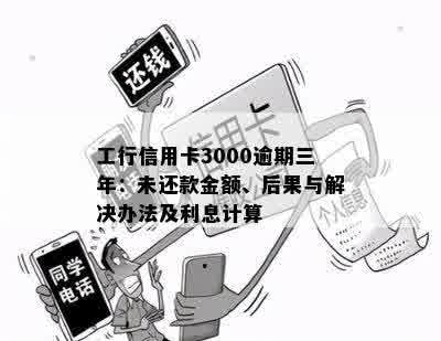 工行信用卡3000逾期三年：未还款金额、后果与解决办法及利息计算