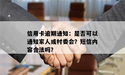 信用卡逾期通知：是否可以通知家人或村委会？短信内容合法吗？