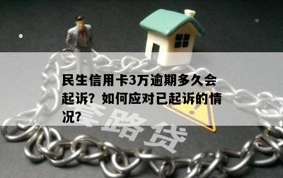 民生信用卡3万逾期多久会起诉？如何应对已起诉的情况？